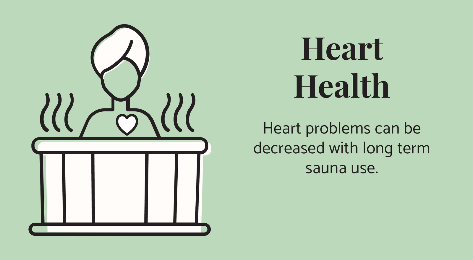 Heart Health: Heart problems can be decreased with long term sauna use.