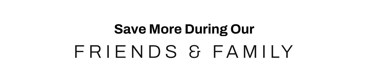 Save More During Our Friends & Family Sale