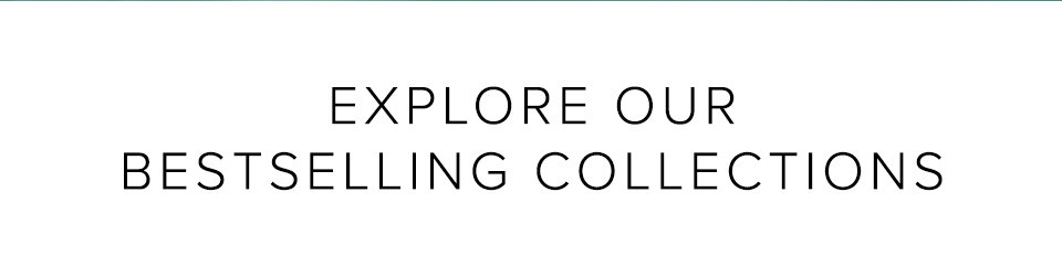 EXPLORE OUR BESTSELLING COLLECTIONS