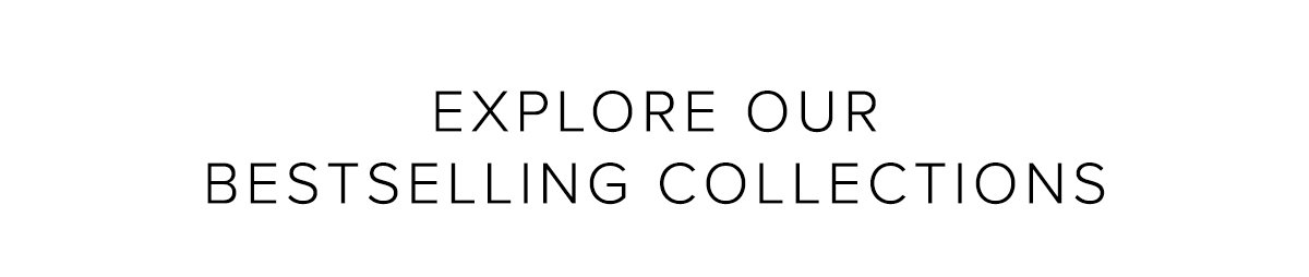 EXPLORE OUR BESTSELLING COLLECTIONS