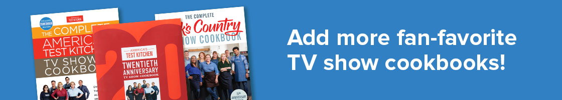Add more fan-favorite TV show cookbooks. The Complete America's Test Kitchen TV Show Cookbook 2023. America's Test Kitchen 20th Anniversary TV Show Cookbook, Cook's Country TV Show Cookbook 15