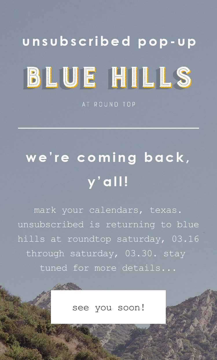 unsubscribed pop-up blue hills. we're coming back y'all! mark your calendars, texas. unsubscribed is returning to blue hills at roundtop saturday, 03.16 through saturday, 03.30. stay tuned for more details. see you soon!