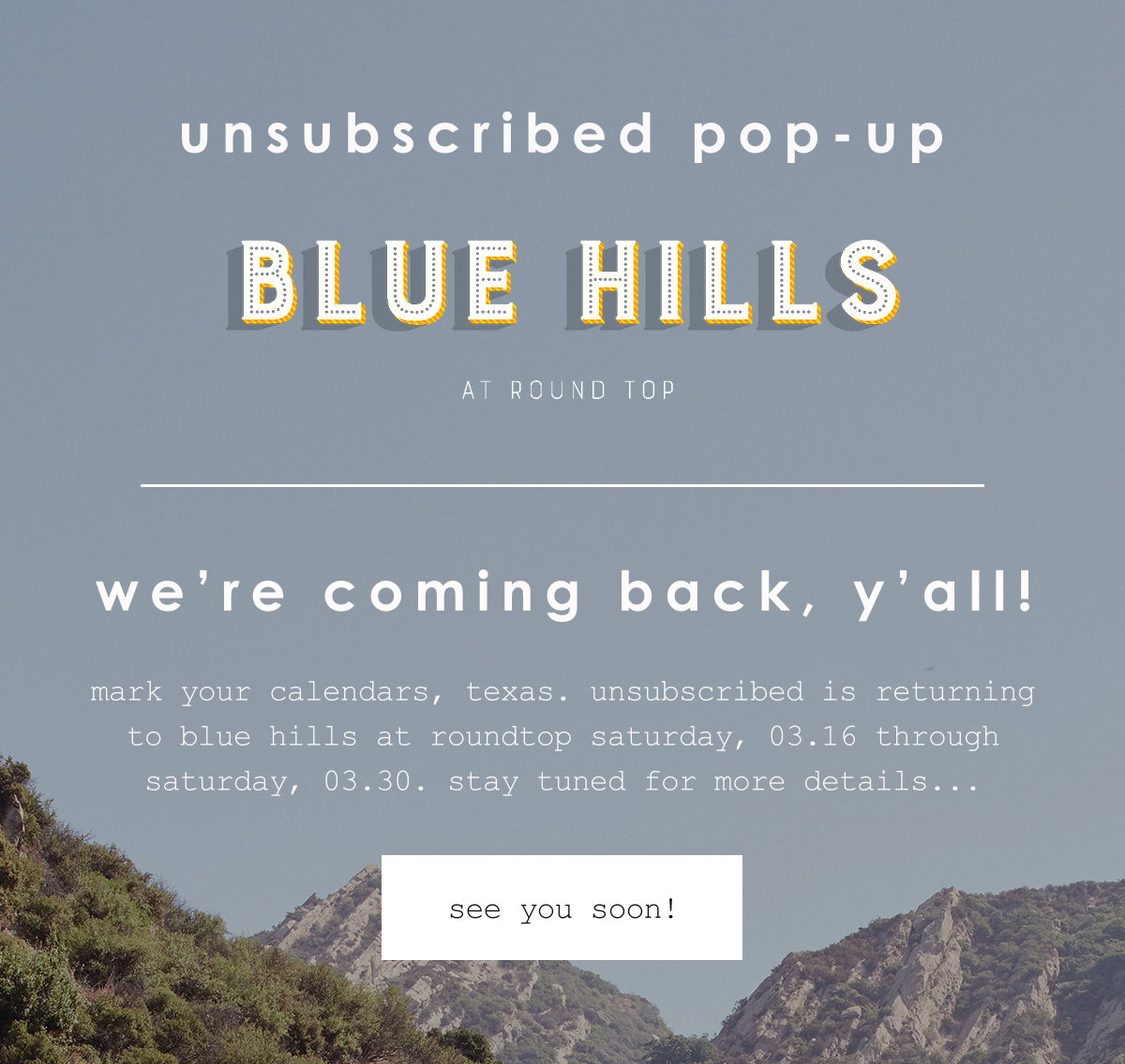 unsubscribed pop-up | Blue Hills at Round Top |  we're coming back y'all! mark your calendars, texas. unsubscribed is returning to blue hills at roundtop saturday, 03.16 through saturday, 03.30. stay tuned for more details... see you soon!