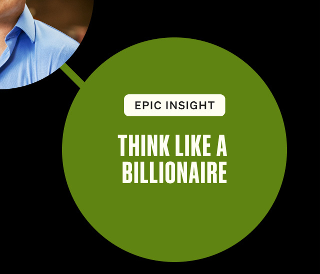 Epic insight. THINK LIKE A BILLIONAIRE