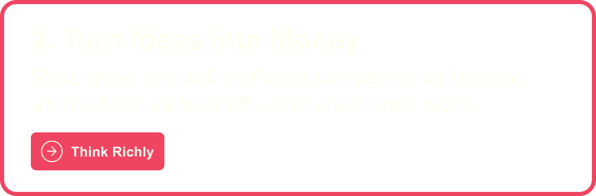 2. Turn Ideas Into Money: Start, grow, and sell profitable companies by knowing which ideas will take off--and which ones won't. Think Richly
