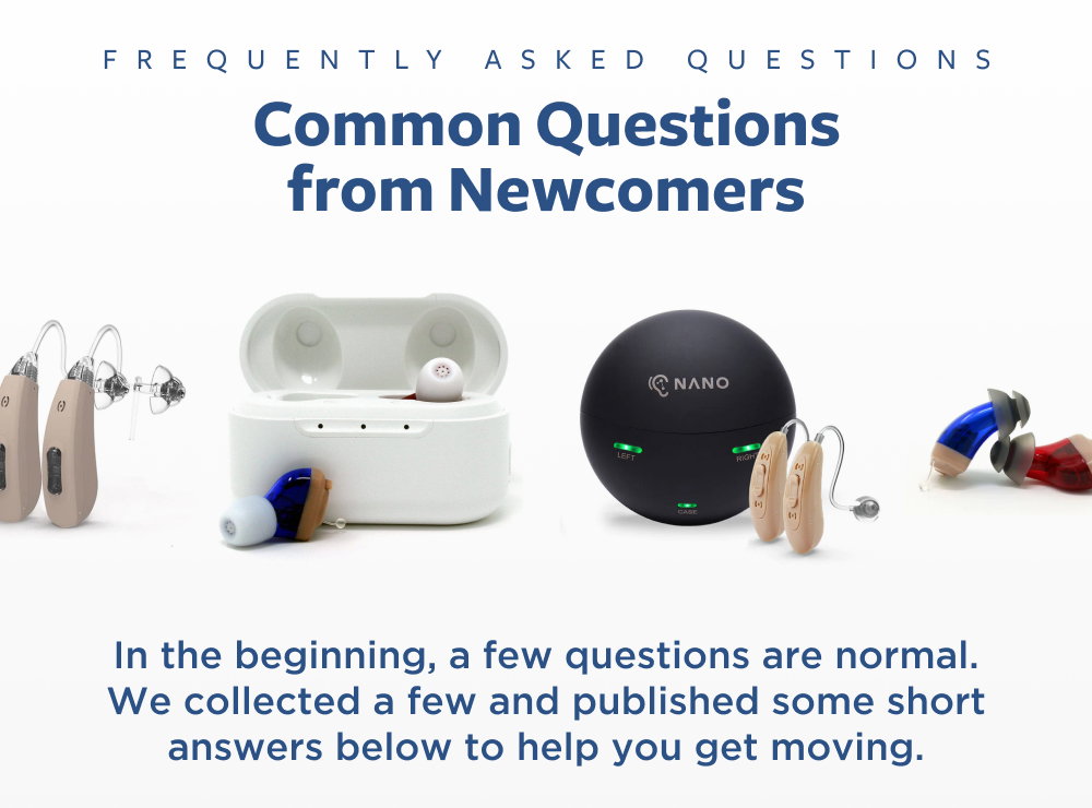 Frequently Asked Questions  Everything you Need to Know!      Having lots of questions when starting your OTC Hearing Aid journey is normal. We have compiled some of our most common questions and given you the short answer below. Head to our FAQ Page for more information.