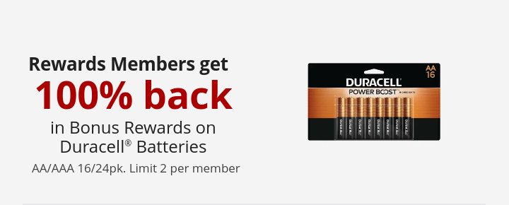 Rewards Members get 100% back in Bonus Rewards on Duracell® Batteries AA/AAA 16/24pk. Limit 2 per member