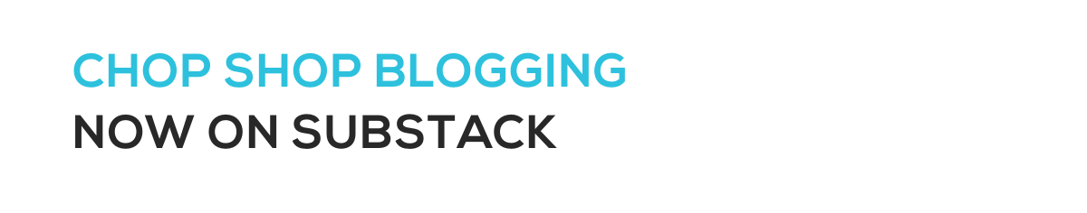 CHOP SHOP BLOGGINGNOW ON SUBSTACK