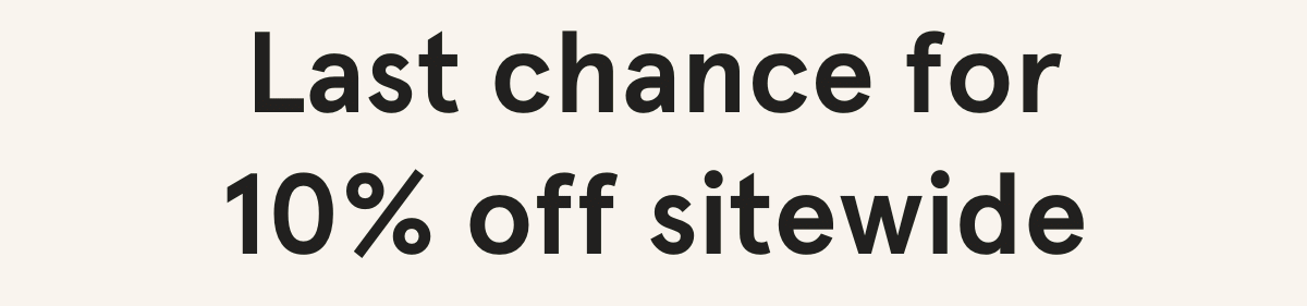 Last Chance for 10% off sitewide