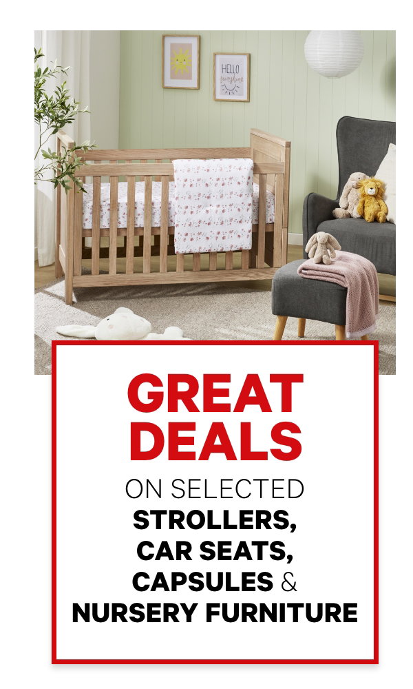 Great deals on selected Strollers, Car Seats, Capsules & Nursery Furniture
