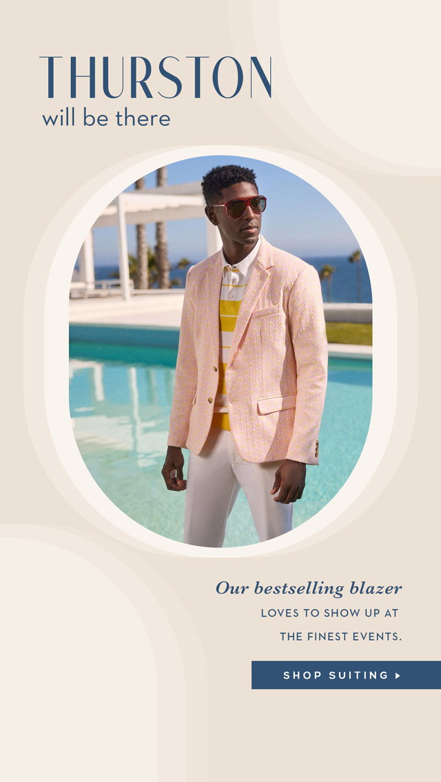 Thurston Will Be There - Our bestselling blazer loves to show up at the finest events. Shop Suiting