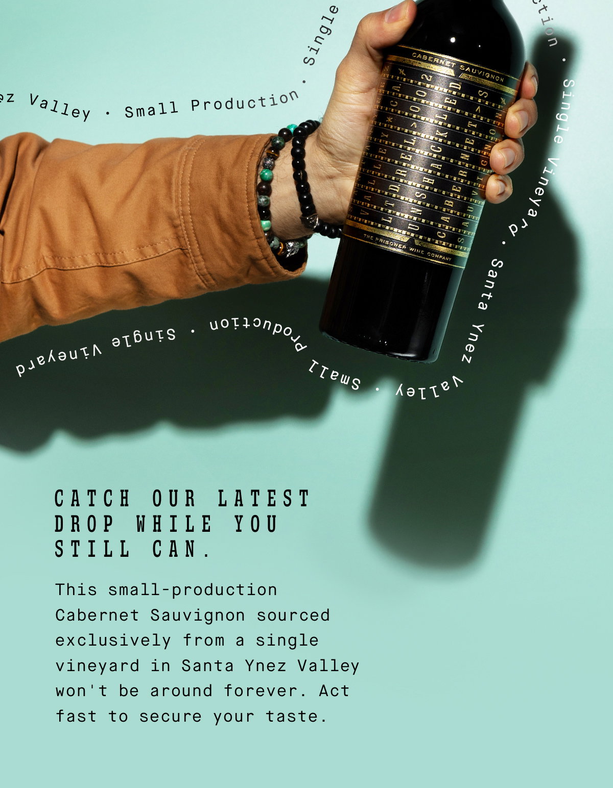 Catch our latest drop while you still can. This small-production Cabernet Sauvignon sourced exclusively from a single vineyard in Santa Ynez Valley won't be around forever.  Act fast to secure your taste.