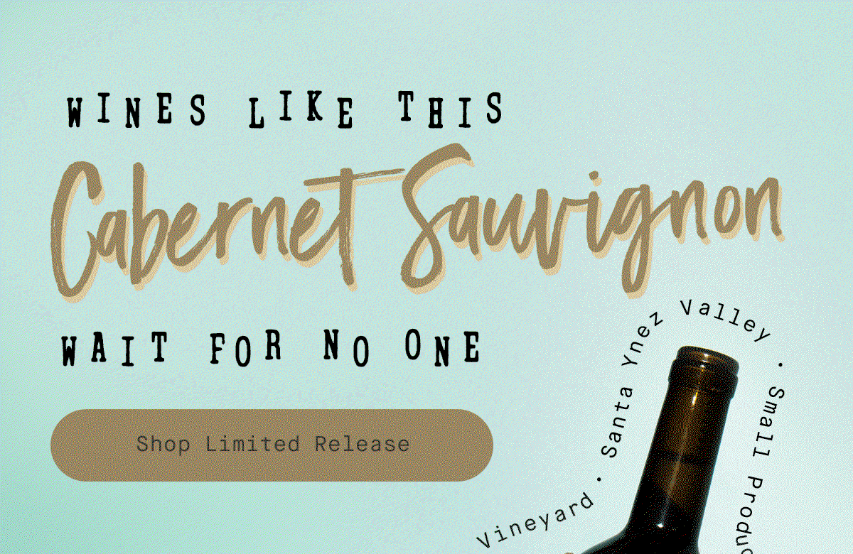 WINES LIKE THIS CABERNET SAUVIGNON WAIT FOR NO ONE. Small Production | Single Vineyard | Santa Ynez Valley