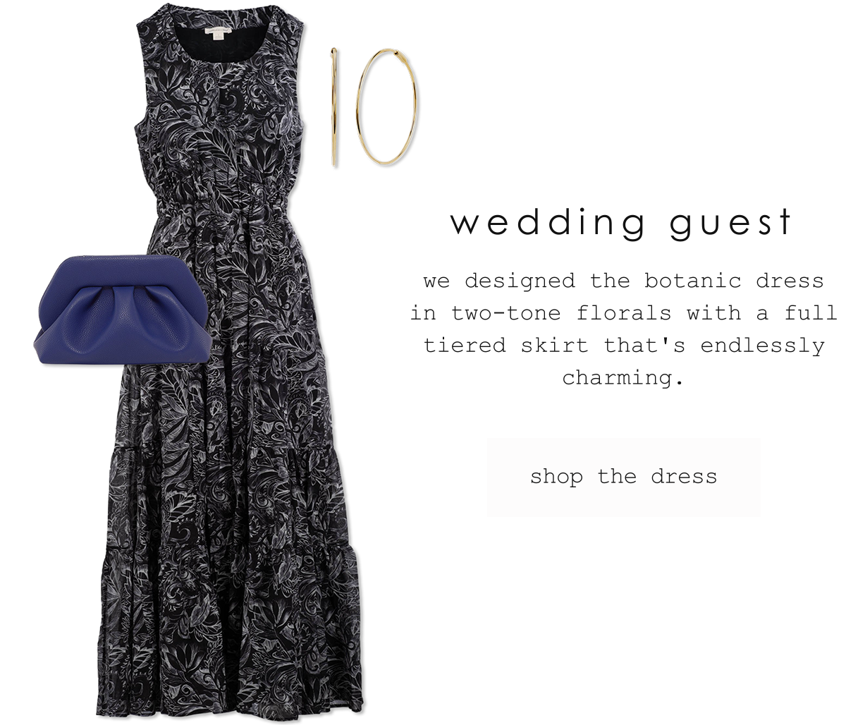wedding guest. we deigned a botanic dress in two-tone florals with a full tiered skirt that's endlessly charming. shop the dress.