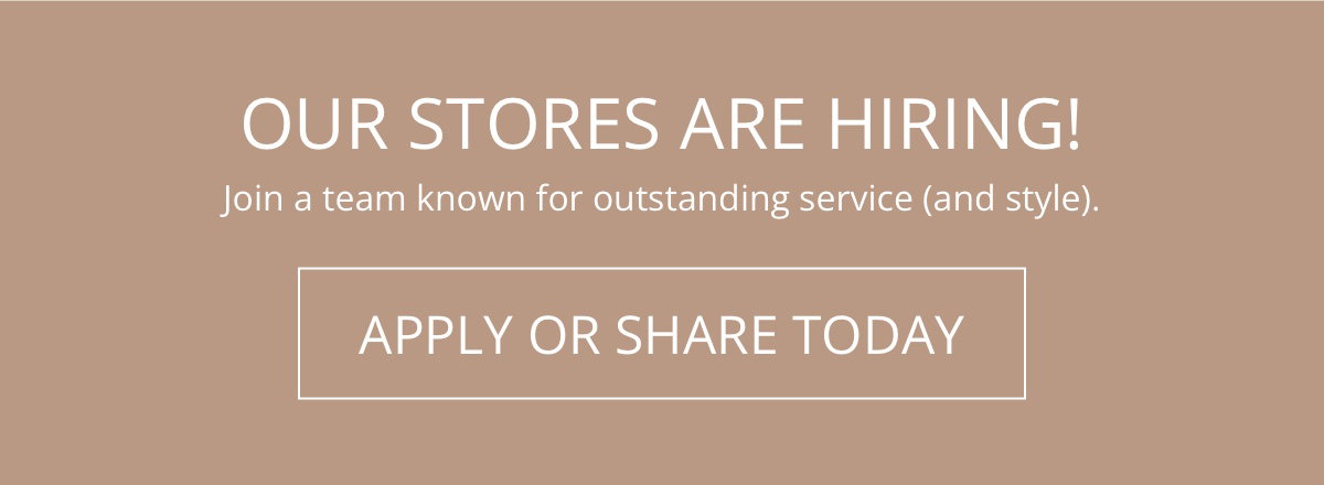 Our Stores Are Hiring!|Join a team known for outstanding service (and style).|Apply or Share Today!|