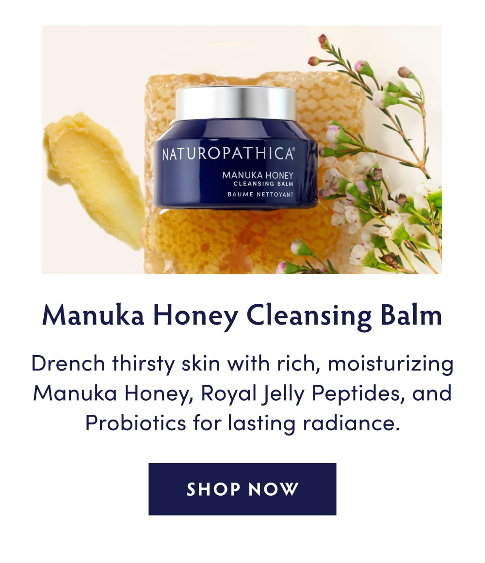 CHANGE YOUR CLEANSER, ROCK YOUR WORLD... Manuka Honey Cleansing Balm: Drench thirsty skin with rich, moisturizing Manuka Honey, Royal Jelly Peptides, and Probiotics for lasting radiance. SHOP NOW