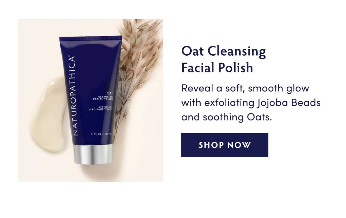 Oat Cleansing Facial Polish: Reveal a soft, smooth glow with exfoliating Jojoba Beads and soothing Oats. SHOP NOW