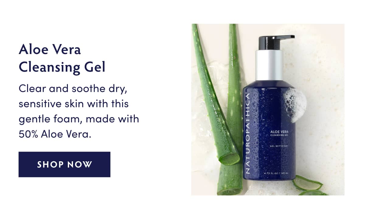 Aloe Vera Cleansing Gel: Clear and soothe dry, sensitive skin with this gentle foam, made with 50% Aloe Vera. SHOP NOW