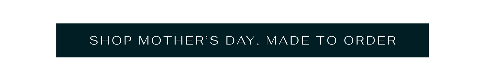 Shop Mother’s Day, Made to Order