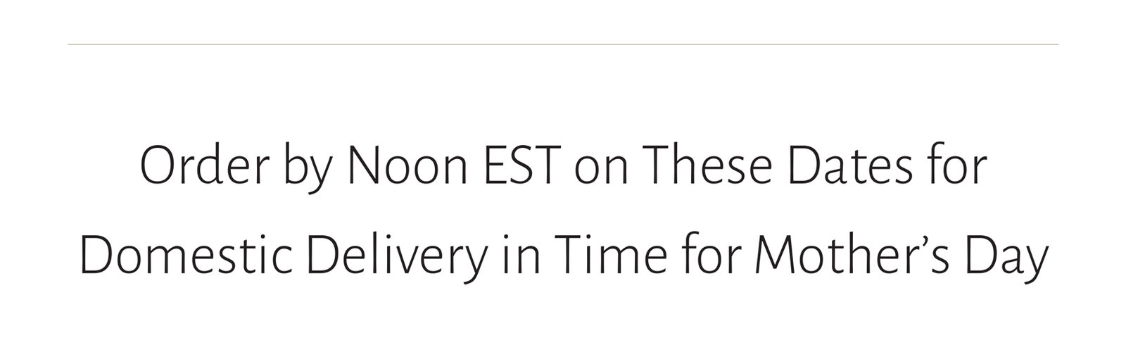 Order by Noon EST on These Dates for  Domestic Delivery in Time for Mother’s Day