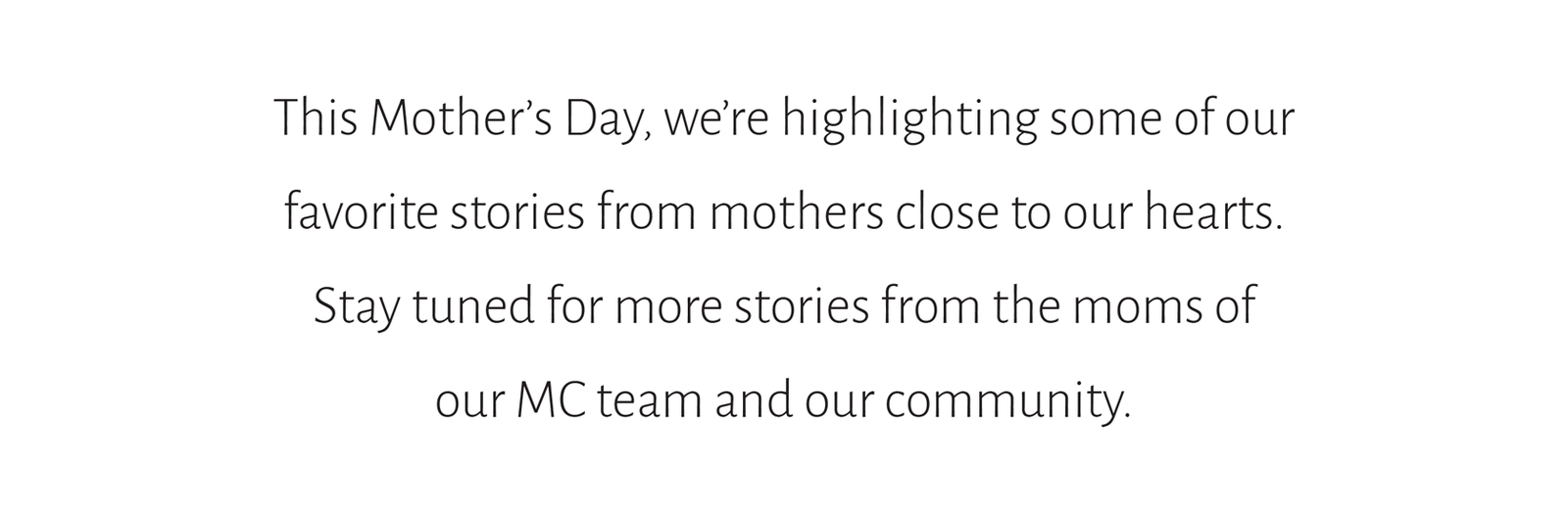 This Mother’s Day, we’re highlighting some of our  favorite stories from mothers close to our hearts.  Stay tuned for more stories from the moms of  our MC team and our community.