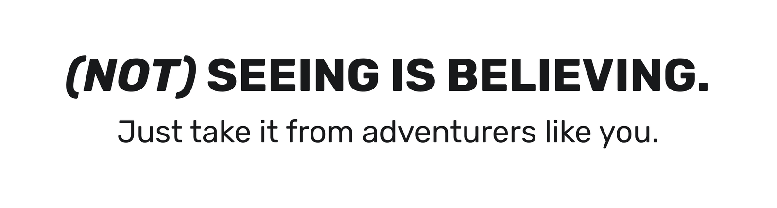 (Not) seeing is believing.  Just take it from adventurers like you. 