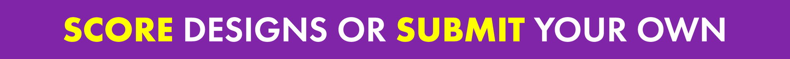 Score Designs or Submit Your Own