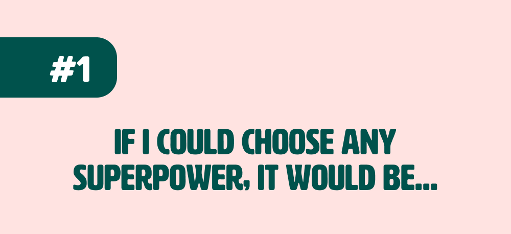If I could choose any superpower, it would be… 