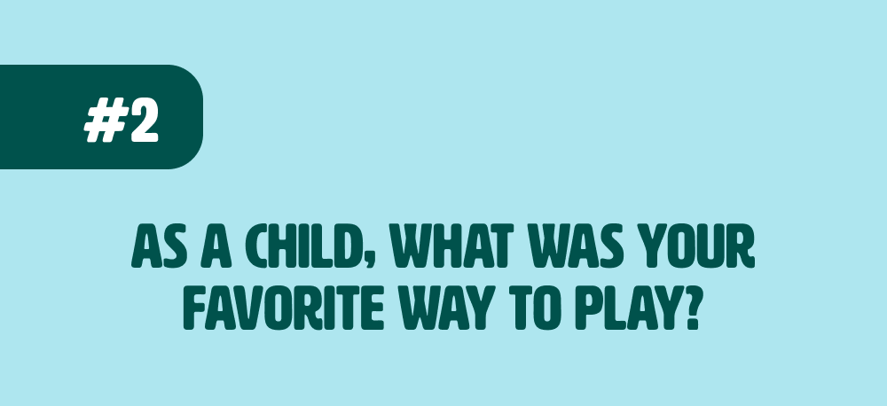 As a child, what was your favorite way to play? 