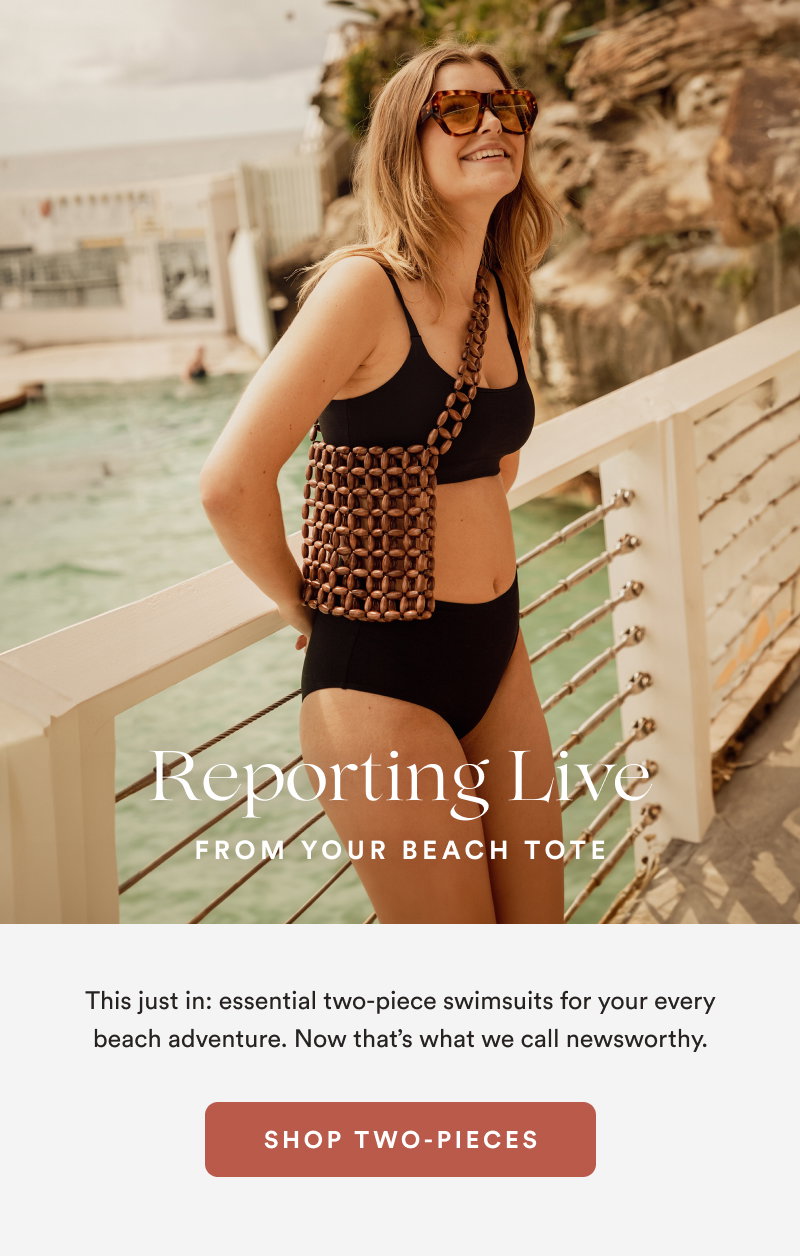 Reporting Live From Your Beach Tote. This just in: essential two-piece swimsuits for your every beach adventure. Now that’s what we call newsworthy.  [SHOP TWO-PIECES]