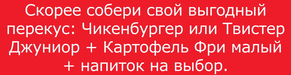 Скорее собери свой выгодный перекус: Чикенбургер или Твистер Джуниор + Картофель Фри малый + напиток на выбор.
