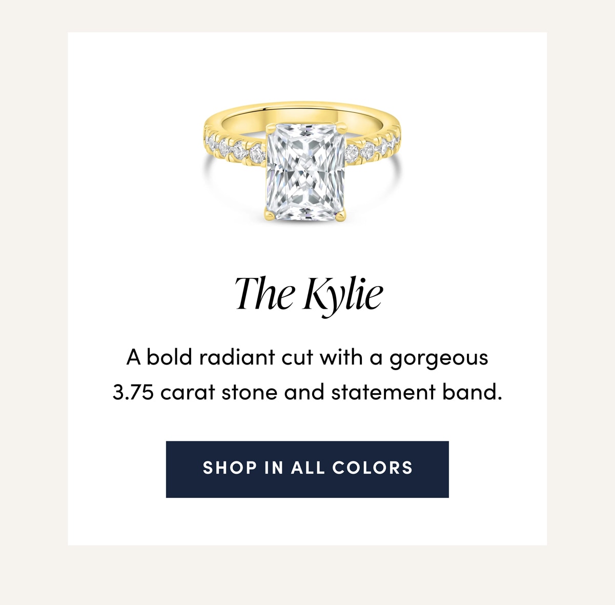 The Kylie. A bold radiant cut with a gorgeous 3.75 carat stone and a statement band. Shop in all colors.