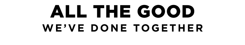 ALL THE GOOD WE'VE DONE TOGETHER