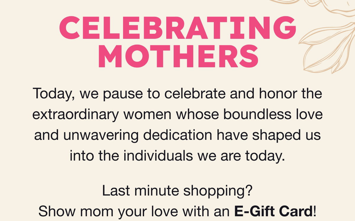 Today, we pause to celebrate and honor the extraordinary women whose boundless love and unwavering dedication have shaped us in the individuals we are today.