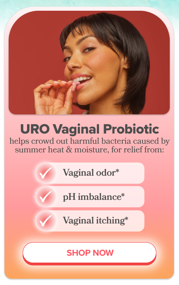 URO Vaginal Probiotic helps crowd out harmful bacteria caused by summer heat & moisture, for relief from: vaginal odor, pH imbalance, and vaginal itching.