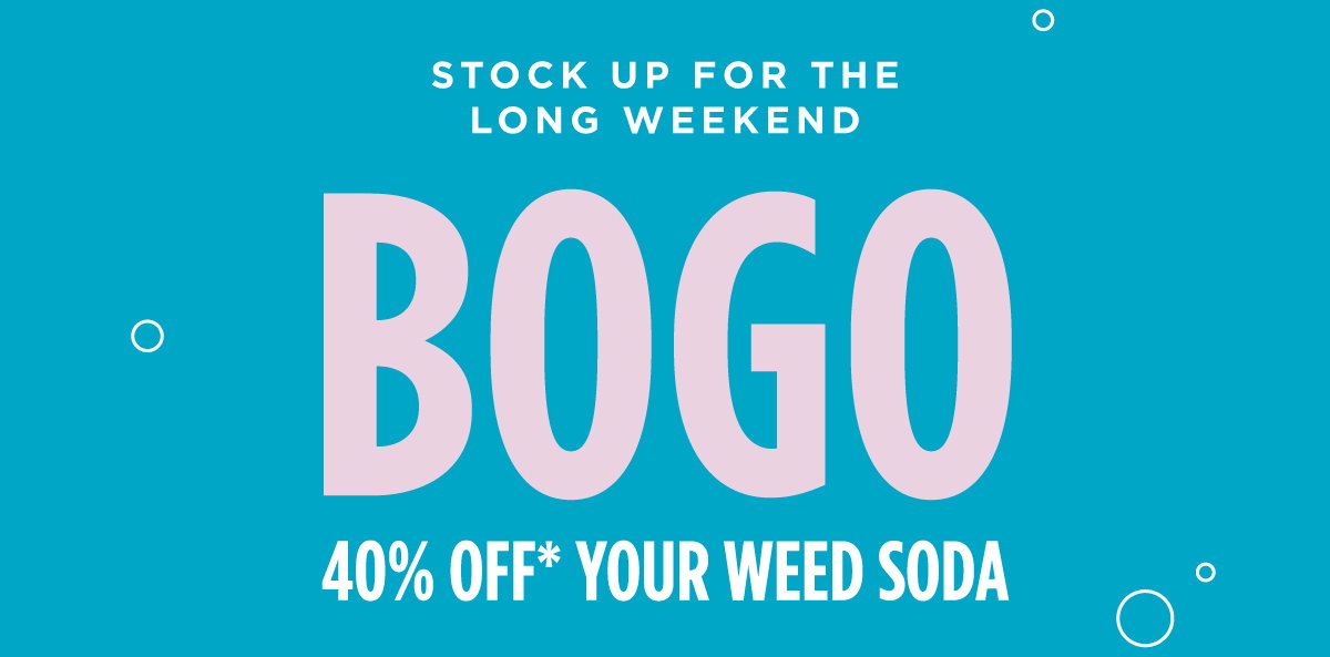 BOGO 40% off* your weed soda
