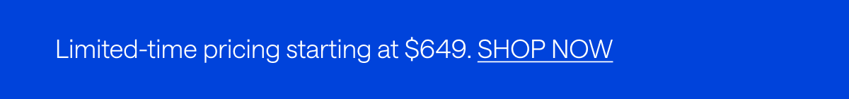 Limited-time pricing starting at $649.  SHOP NOW