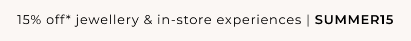 15% off* jewellery & in-store experiences | SUMMER15
