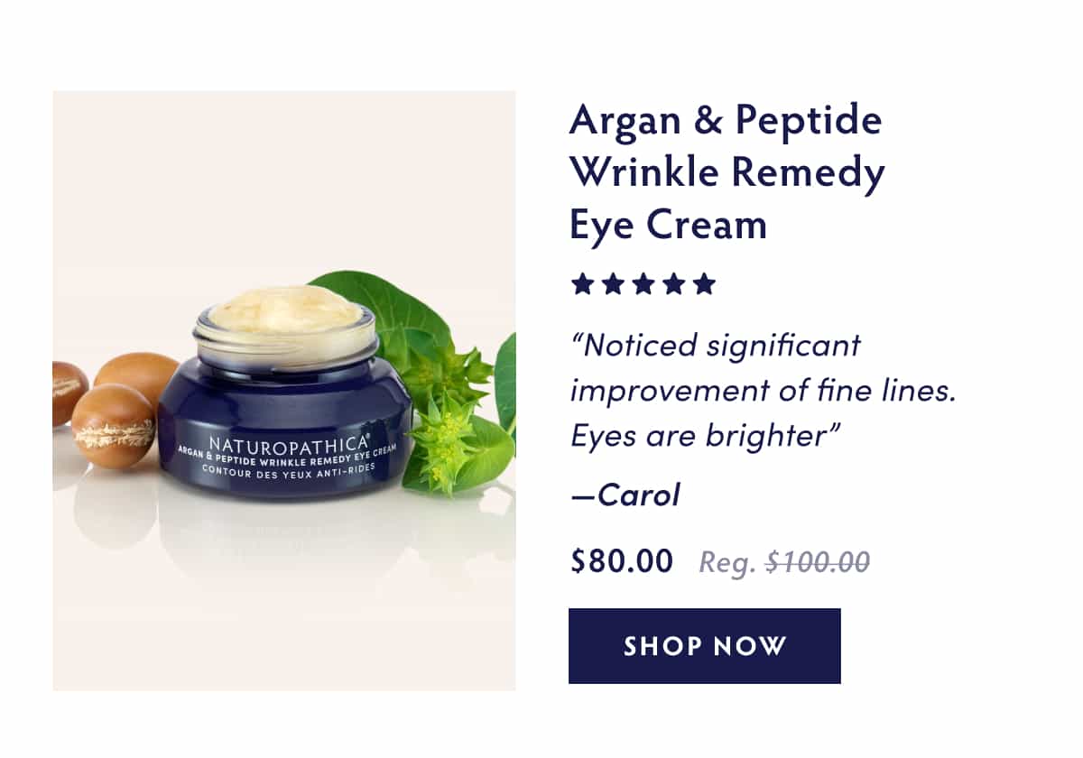 Argan & Peptide Wrinkle Remedy Eye Cream [five stars] “Noticed significant improvement of fine lines. Eyes are brighter” - Carol