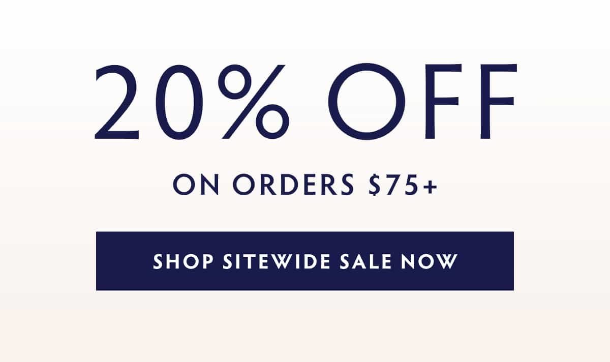 20% OFF ON ORDERS $75+ SHOP SITEWIDE SALE NOW