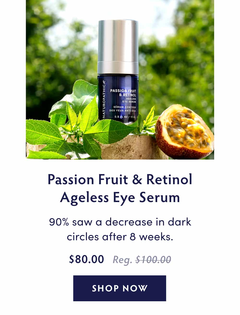 Passionfruit & Retinol Ageless Eye Serum 90% saw a decrease in dark circles after 8 weeks.