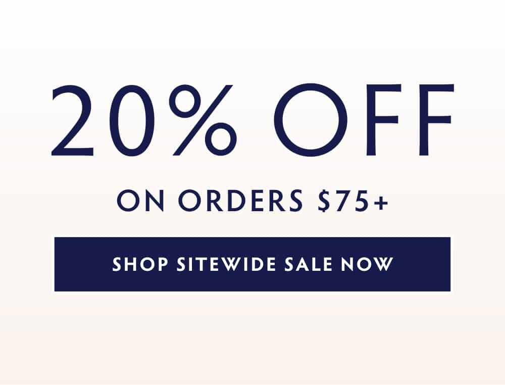 20% OFF ON ORDERS $75+ SHOP SITEWIDE SALE NOW