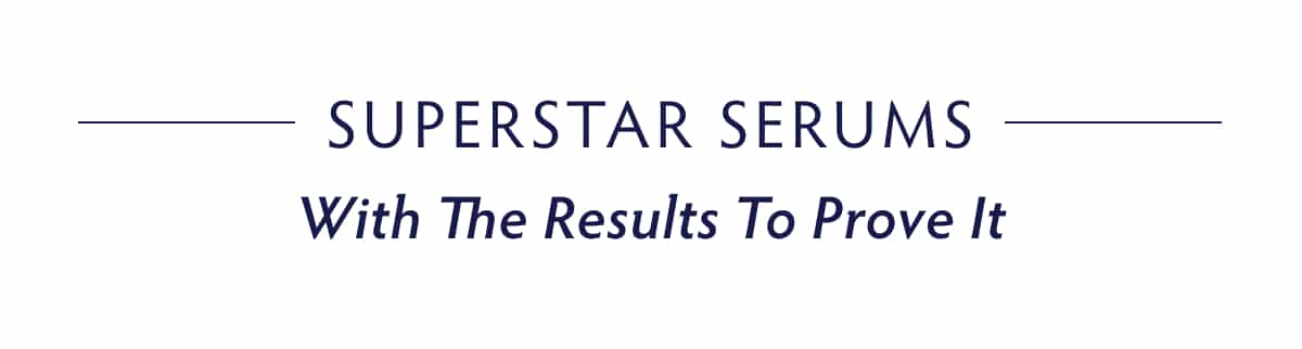 SUPERSTAR SERUMS—WITH THE RESULTS TO PROVE IT