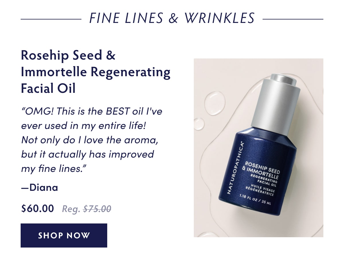 Fine Lines & Wrinkles Rosehip Seed & Immortelle Regenerating Facial Oil “OMG! This is the BEST oil I've ever used in my entire life! Not only do I love the aroma, but it actually has improved my fine lines.”- Diana