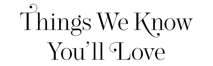 Things We Know You'll Love
