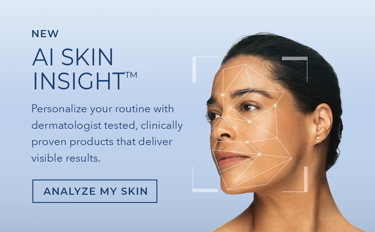 NEW AI SKIN INSIGHT Personalize your routine with dermatologist tested, clinically proven products that deliver visible results. Click to analyze my skin.