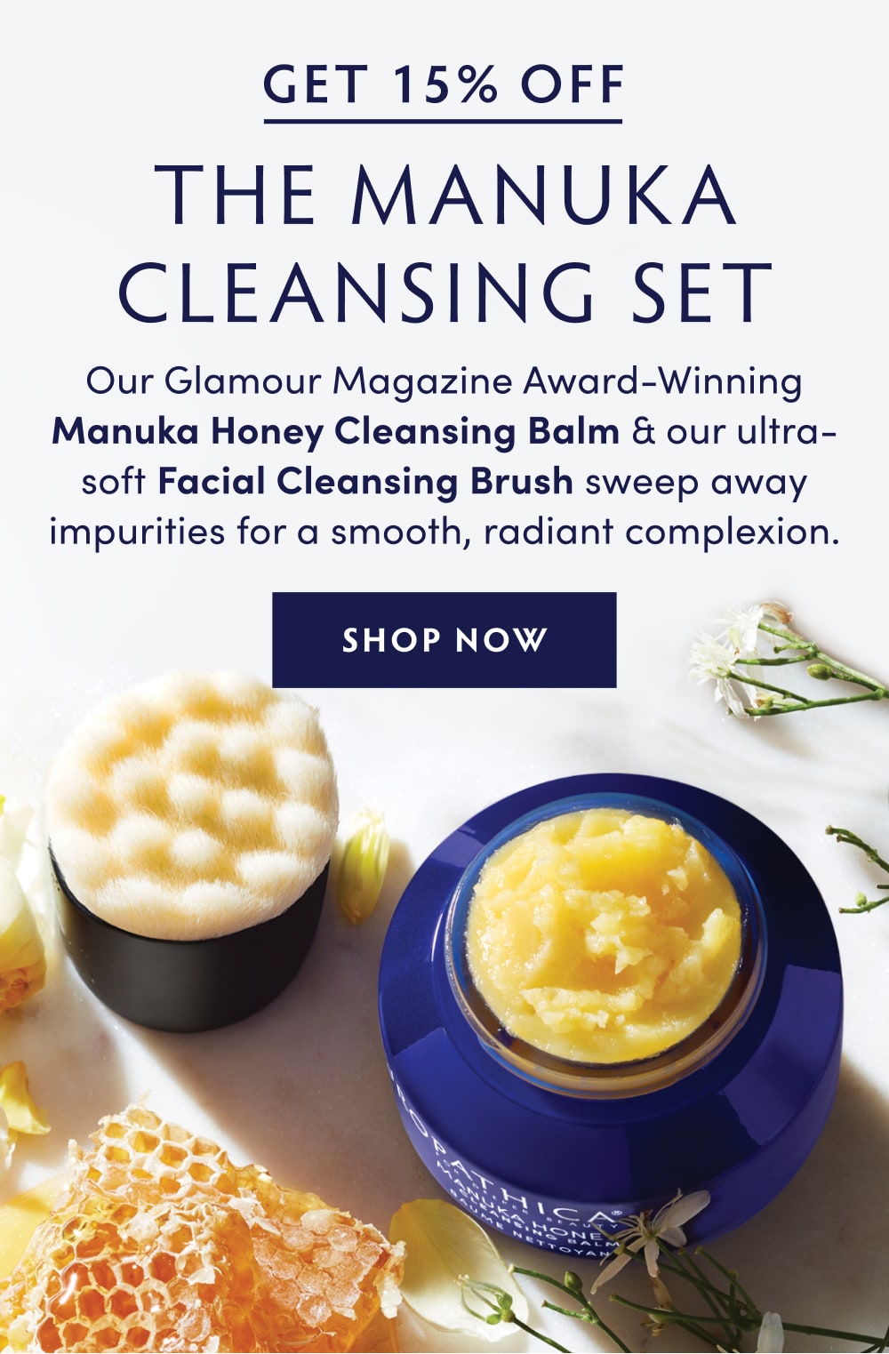 Get 15% Off the Manuka Cleansing Set Meet the perfect pair: Our Glamour Magazine Award-Winning Manuka Honey Cleansing Balm & our ultra-soft Facial Cleansing Brush to sweep away impurities for a smooth, radiant complexion. Reviewers call it magic. We just call it Naturopathica.