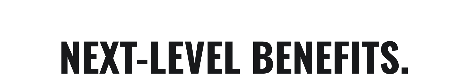 Next-level benefits.