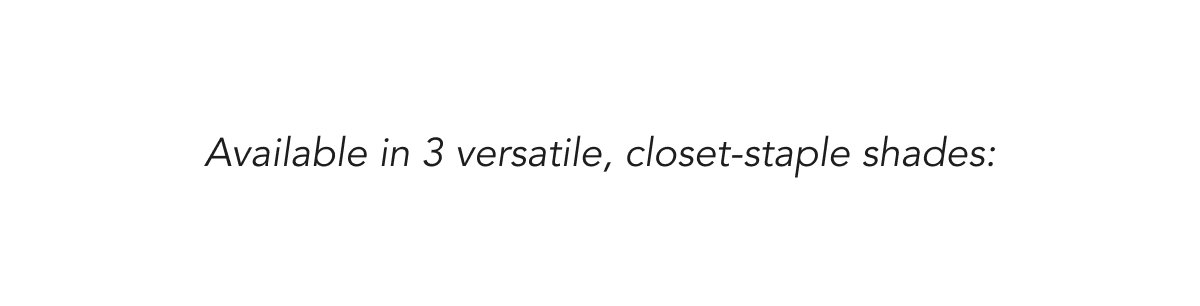 Available in 3 versatile, closet-staple shades: