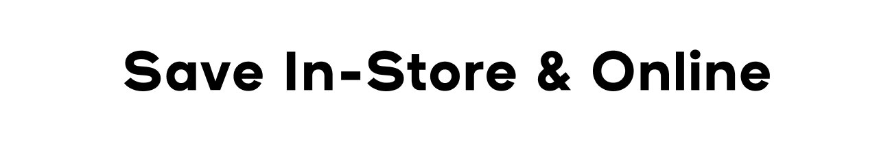 SAVE IN-STORE & ONLINE